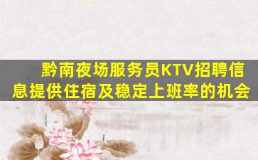 黔南夜场服务员KTV招聘信息提供住宿及稳定上班率的机会